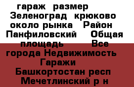 гараж, размер  6*4 , Зеленоград, крюково, около рынка › Район ­ Панфиловский  › Общая площадь ­ 24 - Все города Недвижимость » Гаражи   . Башкортостан респ.,Мечетлинский р-н